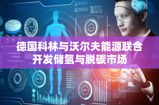 德国科林与沃尔夫能源联合开发储氢与脱碳市场
