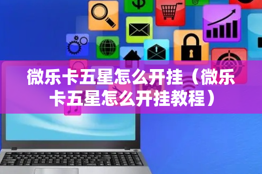 微乐卡五星怎么开挂（微乐卡五星怎么开挂教程）
