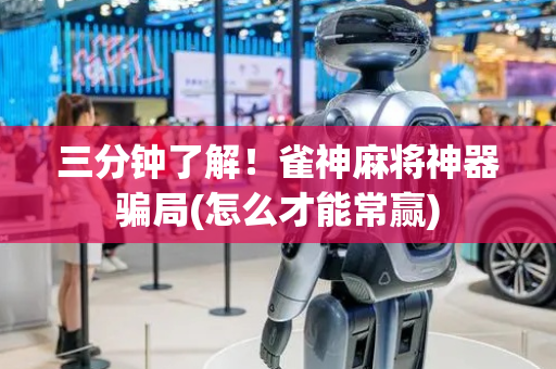 三分钟了解！雀神麻将神器骗局(怎么才能常赢)