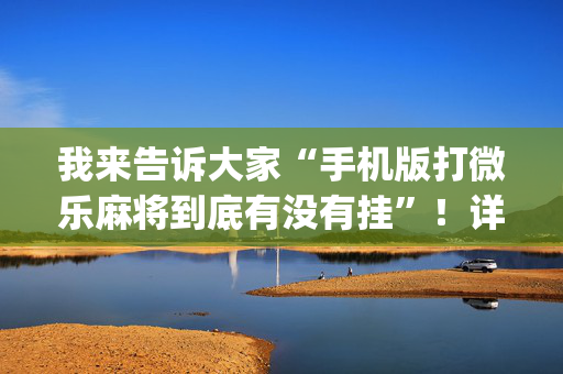 我来告诉大家“手机版打微乐麻将到底有没有挂”！详细开挂教程（确实真的有挂)-抖音