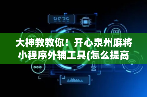 大神教教你！开心泉州麻将小程序外辅工具(怎么提高好牌几率)