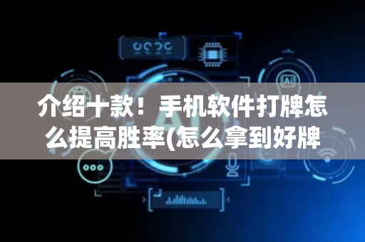 介绍十款！手机软件打牌怎么提高胜率(怎么拿到好牌)