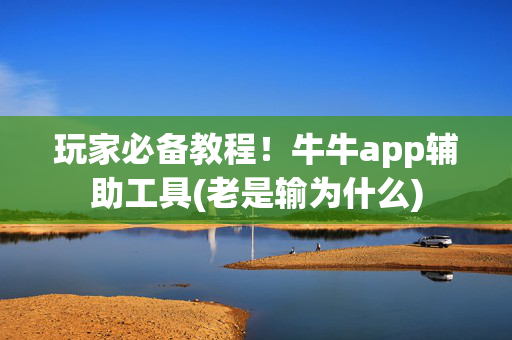 玩家必备教程！牛牛app辅助工具(老是输为什么)