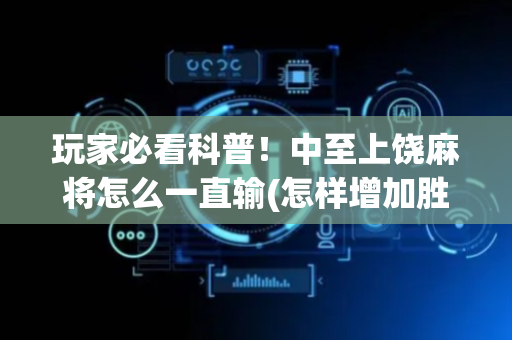 玩家必看科普！中至上饶麻将怎么一直输(怎样增加胜率)