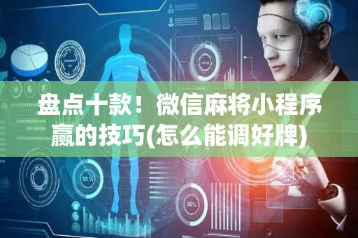 盘点十款！微信麻将小程序赢的技巧(怎么能调好牌)
