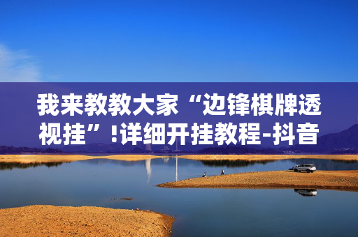 我来教教大家“边锋棋牌透视挂”!详细开挂教程-抖音