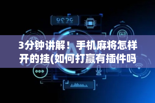 3分钟讲解！手机麻将怎样开的挂(如何打赢有插件吗)