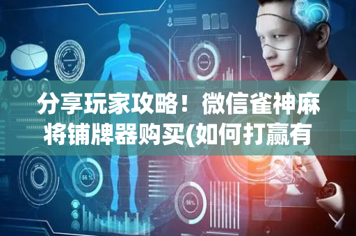 分享玩家攻略！微信雀神麻将铺牌器购买(如何打赢有插件吗)