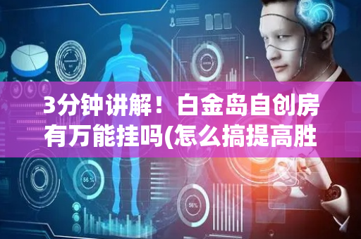 3分钟讲解！白金岛自创房有万能挂吗(怎么搞提高胜率)