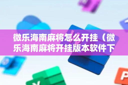 微乐海南麻将怎么开挂（微乐海南麻将开挂版本软件下载）