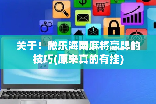 关于！微乐海南麻将赢牌的技巧(原来真的有挂)