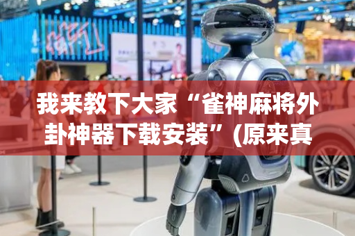 我来教下大家“雀神麻将外卦神器下载安装”(原来真的有挂)-抖音