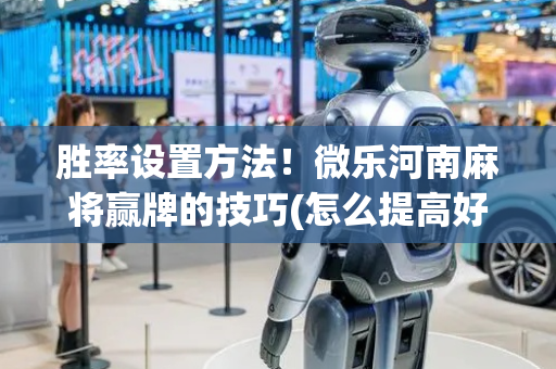 胜率设置方法！微乐河南麻将赢牌的技巧(怎么提高好牌几率)