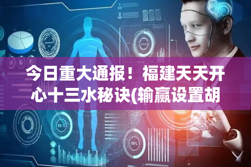 今日重大通报！福建天天开心十三水秘诀(输赢设置胡牌规律)