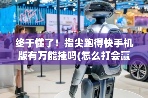 终于懂了！指尖跑得快手机版有万能挂吗(怎么打会赢)
