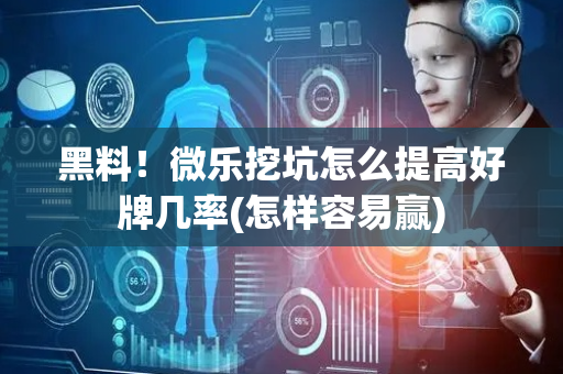 黑料！微乐挖坑怎么提高好牌几率(怎样容易赢)