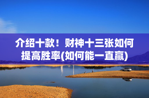 介绍十款！财神十三张如何提高胜率(如何能一直赢)