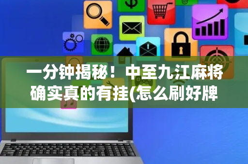 一分钟揭秘！中至九江麻将确实真的有挂(怎么刷好牌)