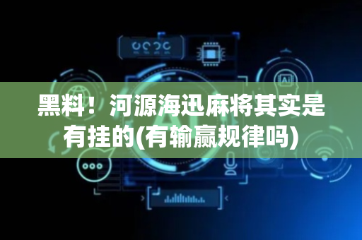 黑料！河源海迅麻将其实是有挂的(有输赢规律吗)