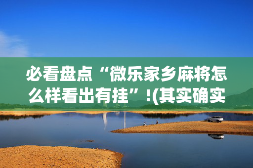 必看盘点“微乐家乡麻将怎么样看出有挂”!(其实确实有挂)-抖音
