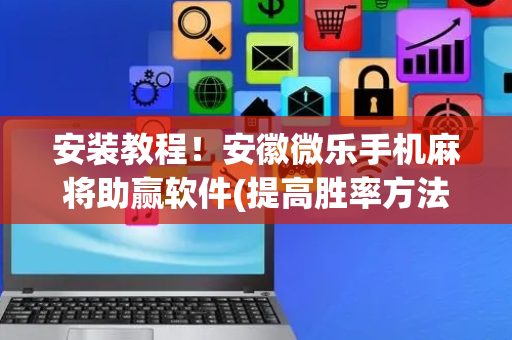 安装教程！安徽微乐手机麻将助赢软件(提高胜率方法)