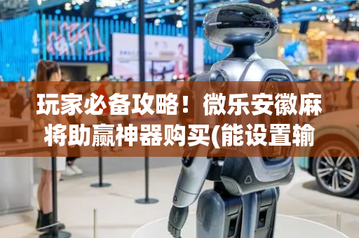 玩家必备攻略！微乐安徽麻将助赢神器购买(能设置输赢吗)