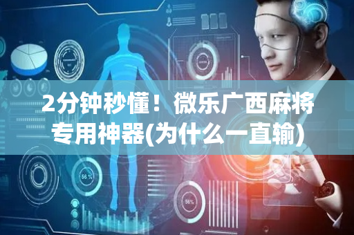 2分钟秒懂！微乐广西麻将专用神器(为什么一直输)