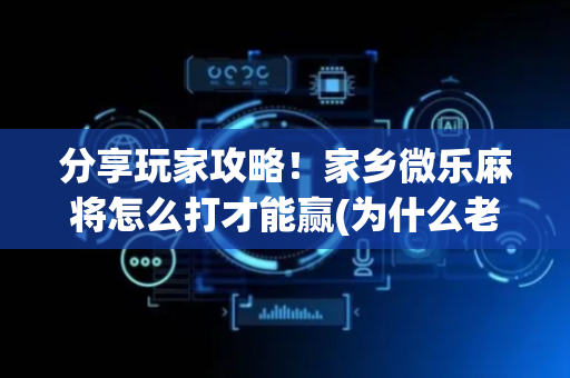 分享玩家攻略！家乡微乐麻将怎么打才能赢(为什么老是输呢)