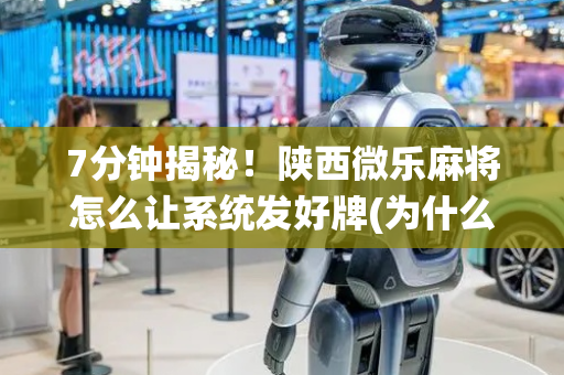 7分钟揭秘！陕西微乐麻将怎么让系统发好牌(为什么一直输)