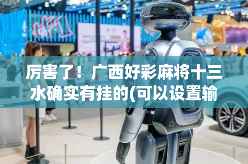 厉害了！广西好彩麻将十三水确实有挂的(可以设置输赢吗)