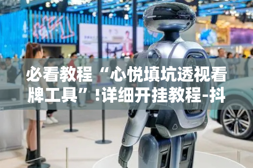 必看教程“心悦填坑透视看牌工具”!详细开挂教程-抖音