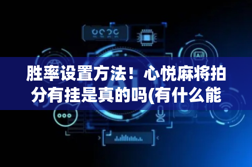 胜率设置方法！心悦麻将拍分有挂是真的吗(有什么能赢的方法)