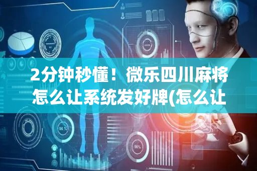 2分钟秒懂！微乐四川麻将怎么让系统发好牌(怎么让牌更好)
