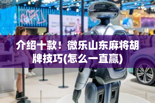 介绍十款！微乐山东麻将胡牌技巧(怎么一直赢)