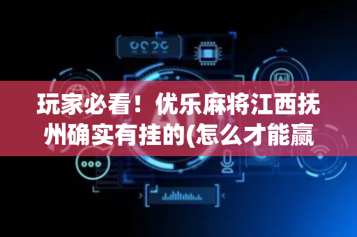 玩家必看！优乐麻将江西抚州确实有挂的(怎么才能赢)