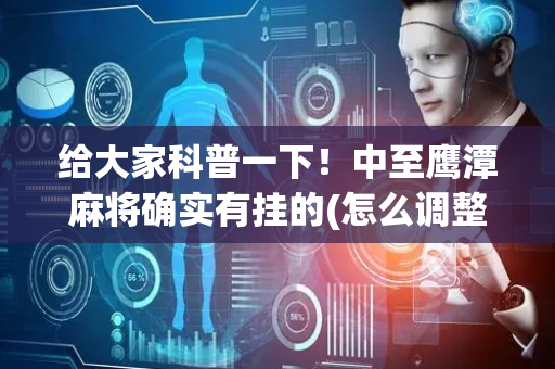 给大家科普一下！中至鹰潭麻将确实有挂的(怎么调整胜率)