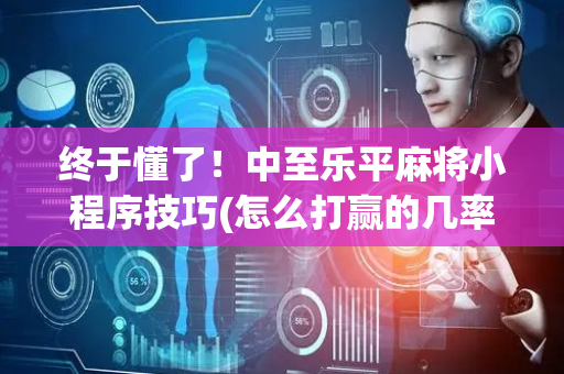 终于懂了！中至乐平麻将小程序技巧(怎么打赢的几率大)