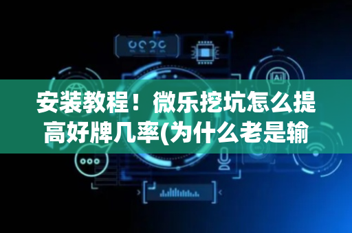 安装教程！微乐挖坑怎么提高好牌几率(为什么老是输呢)