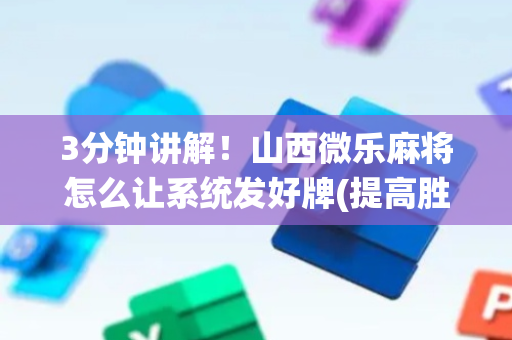 3分钟讲解！山西微乐麻将怎么让系统发好牌(提高胜率软件)