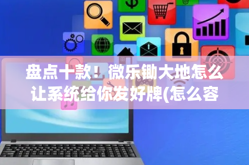 盘点十款！微乐锄大地怎么让系统给你发好牌(怎么容易赢)