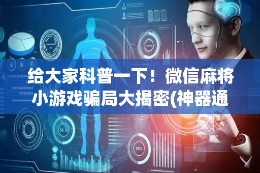 给大家科普一下！微信麻将小游戏骗局大揭密(神器通用版)