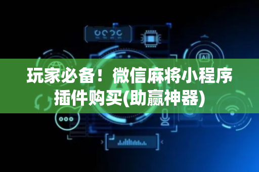 玩家必备！微信麻将小程序插件购买(助赢神器)