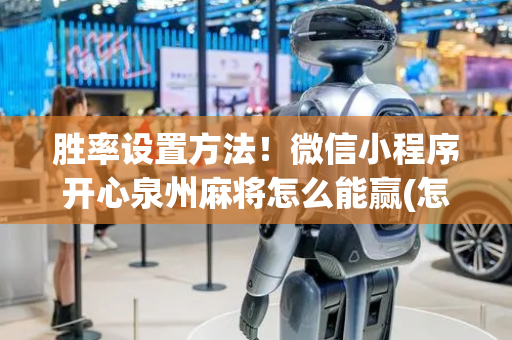 胜率设置方法！微信小程序开心泉州麻将怎么能赢(怎么样来好牌)