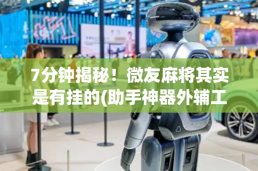 7分钟揭秘！微友麻将其实是有挂的(助手神器外辅工具)