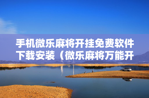 手机微乐麻将开挂免费软件下载安装（微乐麻将万能开挂助手）