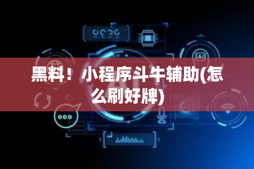 黑料！小程序斗牛辅助(怎么刷好牌)