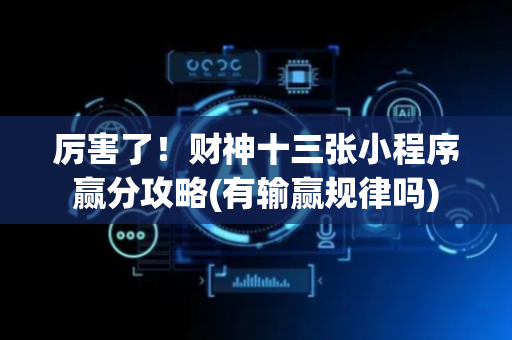厉害了！财神十三张小程序赢分攻略(有输赢规律吗)