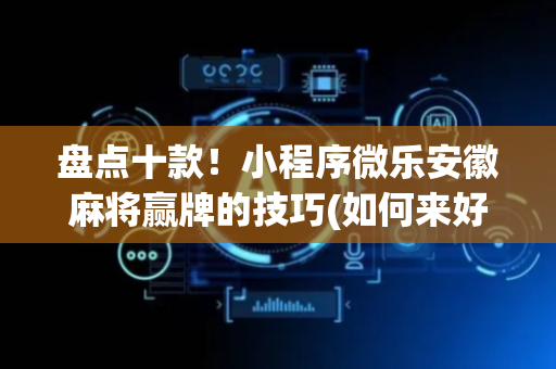 盘点十款！小程序微乐安徽麻将赢牌的技巧(如何来好牌)