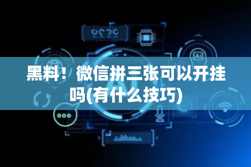 黑料！微信拼三张可以开挂吗(有什么技巧)