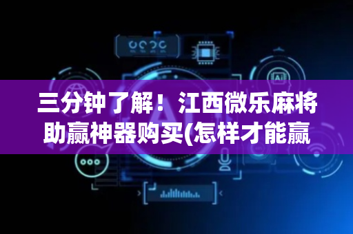 三分钟了解！江西微乐麻将助赢神器购买(怎样才能赢)